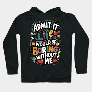 Admit it : Life would be boring without me Hoodie